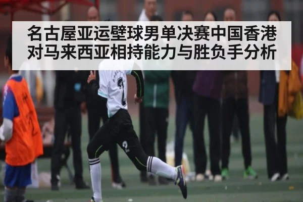 名古屋亚运壁球男单决赛中国香港对马来西亚相持能力与胜负手分析